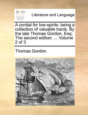 A Cordial for Low-Spirits: Being a Collection of Valuable Tracts. by the Late Thomas Gordon, Esq; The Second Edition. ... Volume 2 of 3 - Gordon, Thomas