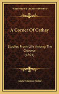 A Corner of Cathay: Studies from Life Among the Chinese (1894)