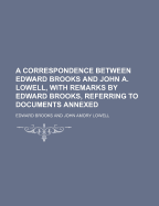 A Correspondence Between Edward Brooks and John A. Lowell, with Remarks by Edward Brooks, Referring to Documents Annexed
