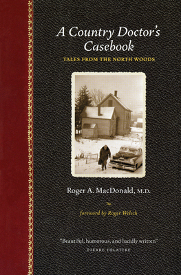 A Country Doctor's Casebook: Tales from the North Woods - MacDonald M D, Roger A, and Welsch, Roger (Foreword by)