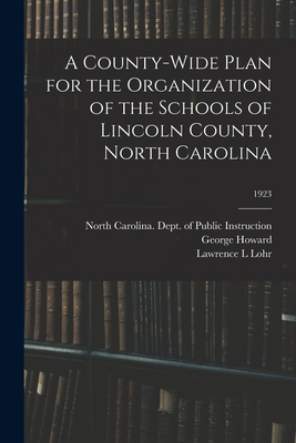 A County-wide Plan for the Organization of the Schools of Lincoln County, North Carolina; 1923 - North Carolina Dept of Public Instr (Creator), and Howard, George 1893-, and Lohr, Lawrence L