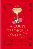 A Coupe of Thorns and Ros: Romantasy Cocktails to Quench Your Thirst: A Cocktail Recipe Book