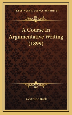 A Course in Argumentative Writing (1899) - Buck, Gertrude, PhD