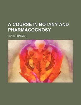 A Course in Botany and Pharmacognosy - Kraemer, Henry