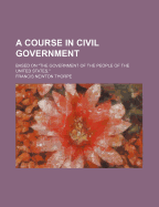 A Course in Civil Government: Based on "the Government of the People of the United States" (Classic Reprint)