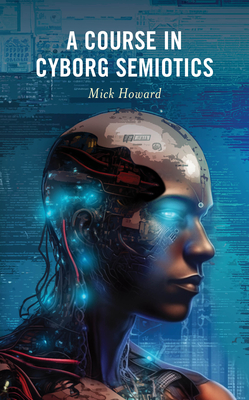 A Course in Cyborg Semiotics - Howard, Mick