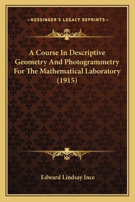 A Course In Descriptive Geometry And Photogrammetry For The Mathematical Laboratory (1915) - Ince, Edward Lindsay