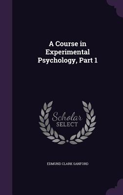 A Course in Experimental Psychology, Part 1 - Sanford, Edmund Clark