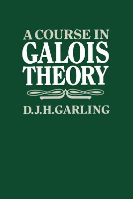 A Course in Galois Theory - Garling, D J H