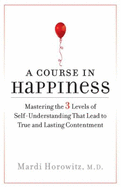 A Course in Happiness: Mastering the 3 Levels of Self-Understanding That Lead to True and Lasting Contentment