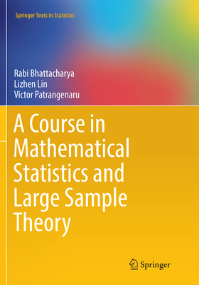 A Course in Mathematical Statistics and Large Sample Theory - Bhattacharya, Rabi, and Lin, Lizhen, and Patrangenaru, Victor