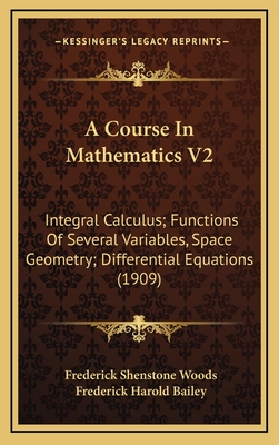 A Course in Mathematics V2: Integral Calculus; Functions of Several Variables, Space Geometry; Differential Equations (1909) - Woods, Frederick Shenstone, and Bailey, Frederick Harold