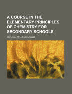 A Course in the Elementary Principles of Chemistry for Secondary Schools