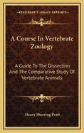 A Course in Vertebrate Zoology: A Guide to the Dissection and the Comparative Study of Vertebrate Animals