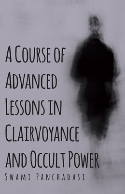 A Course of Advanced Lessons in Clairvoyance and Occult Power - Panchadasi, Swami