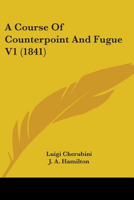 A Course Of Counterpoint And Fugue V1 (1841) - Cherubini, Luigi, and Hamilton, J A (Translated by)