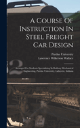 A Course of Instruction in Steel Freight Car Design: Arranged for Students Specializing in Railway Mechanical Engineering, Purdue University, Lafayette, Indiana