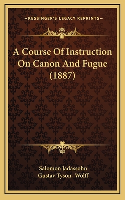 A Course of Instruction on Canon and Fugue (1887) - Jadassohn, Salomon, and Wolff, Gustav Tyson- (Translated by)