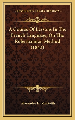 A Course of Lessons in the French Language, on the Robertsonian Method (1843) - Monteith, Alexander H