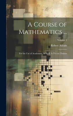 A Course of Mathematics ...: For the Use of Academies, As Well As Private Tuition; Volume 2 - Adrain, Robert