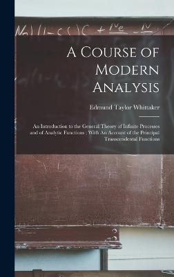 A Course of Modern Analysis: An Introduction to the General Theory of Infinite Processes and of Analytic Functions; With An Account of the Principal Transcendental Functions - Whittaker, Edmund Taylor