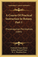 A Course of Practical Instruction in Botany, Part 1: Phanerogamae-Pteridophyta (1885)
