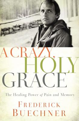 A Crazy, Holy Grace: The Healing Power of Pain and Memory - Buechner, Frederick