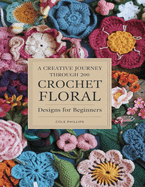 A Creative Journey Through 200 Crochet Floral Designs For Beginners: Transform Your Projects with Unique Petals and Decorative Trims