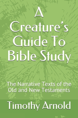 A Creature's Guide To Bible Study: The Narrative Texts of the Old and New Testaments - Arnold, Patricia (Editor), and Arnold, Timothy