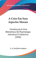 A Crise Em Seus Aspectos Moraes: Introduccao a Uma Bibliotheca de Psychologia Individual E Collectiva (1896)