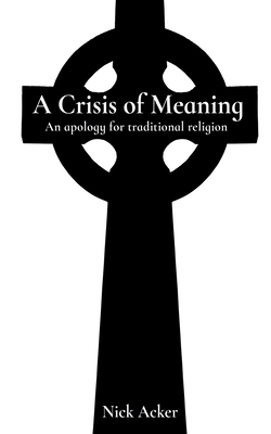 A Crisis of Meaning: An apology for traditional religion - Acker, Nick