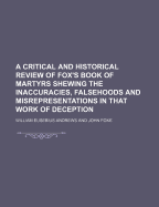 A Critical and Historical Review of Fox's Book of Martyrs: Shewing the Inaccuracies, Falsehoods, and Misrepresentations in That Work of Deception