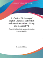 A Critical Dictionary of English Literature and British and American Authors Living and Deceased V2: From the Earliest Accounts to the Latter Half O