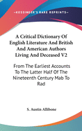 A Critical Dictionary Of English Literature And British And American Authors Living And Deceased V2: From The Earliest Accounts To The Latter Half Of The Nineteenth Century Mab To Rad