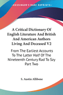 A Critical Dictionary Of English Literature And British And American Authors Living And Deceased V2: From The Earliest Accounts To The Latter Half Of The Nineteenth Century Rad To Szy Part Two