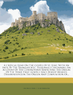 A Critical Essay on the Gospel of St. Luke, with an Intr. by the Translator [c. Thirlwall] Containing an Account of the Controversy Respecting the Origin of the Three First Gospels Since Bishop Mersh's Dissertation [on the Origin and Composition Of...