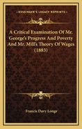 A Critical Examination Of Mr. George's Progress And Poverty And Mr. Mill's Theory Of Wages (1883)