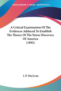 A Critical Examination of the Evidences Adduced to Establish the Theory of the Norse Discovery of America
