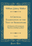 A Critical Examination of the Text of Shakespeare, Vol. 2: With Remarks on His Language and That of His Contemporaries, Together with Notes on His Plays and Poems (Classic Reprint)