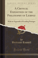 A Critical Exposition of the Philosophy of Leibniz: With an Appendix of Leading Passages (Classic Reprint)