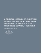 A Critical History of Christian Literature and Doctrine: From the Death of the Apostles to the Nicene Council; Volume 1