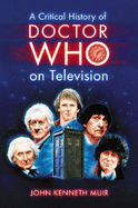 A Critical History of Doctor Who on Television - Muir, John Kenneth