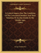 A Critical Inquiry Into the Condition of the Conventual Builders and Their Relations to Secular Guilds in the Middle Ages (1884)