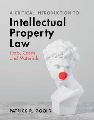 A Critical Introduction to Intellectual Property Law: Texts, Cases and Materials - Goold, Patrick R.