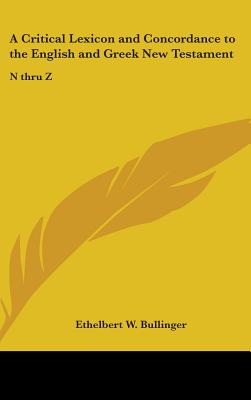 A Critical Lexicon and Concordance to the English and Greek New Testament: N thru Z - Bullinger, Ethelbert W