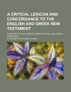 A Critical Lexicon and Concordance to the English and Greek New Testament: Together with an Index of Greek Words, and Several Appendices (Classic Reprint)
