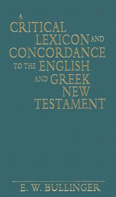 A Critical Lexicon and Concordance to the English and Greek New Testament - Bullinger, E W