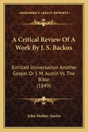A Critical Review of a Work by J. S. Backus: Entitled Universalism Another Gospel or J. M. Austin vs. the Bible (1849)