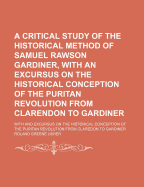 A Critical Study Of The Historical Method Of Samuel Rawson Gardiner, With An Excursus On The Historical Conception Of The Puritan Revolution From Clarendon To Gardiner