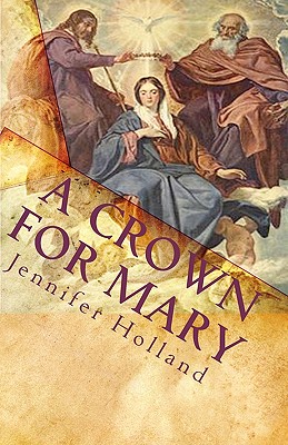 A Crown For Mary: An Interactive Guide To Praying A Scriptural Rosary For Families - Holland, Jennifer